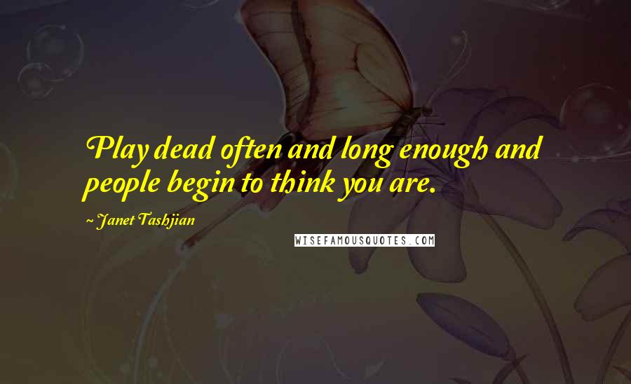 Janet Tashjian Quotes: Play dead often and long enough and people begin to think you are.