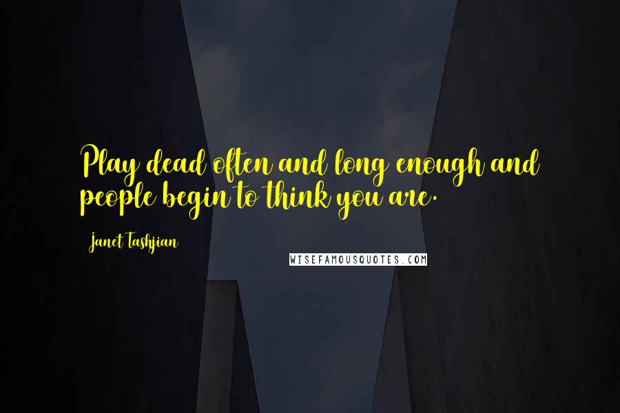 Janet Tashjian Quotes: Play dead often and long enough and people begin to think you are.