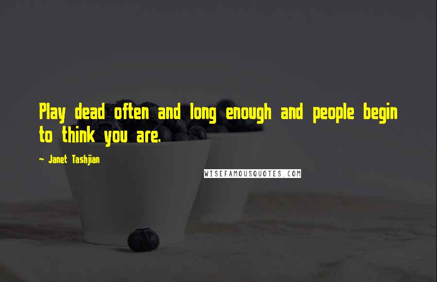 Janet Tashjian Quotes: Play dead often and long enough and people begin to think you are.
