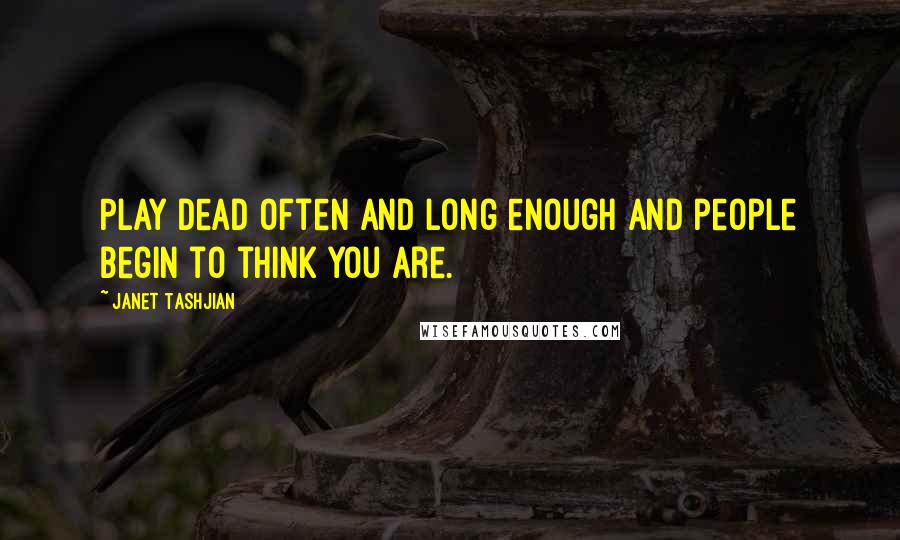 Janet Tashjian Quotes: Play dead often and long enough and people begin to think you are.