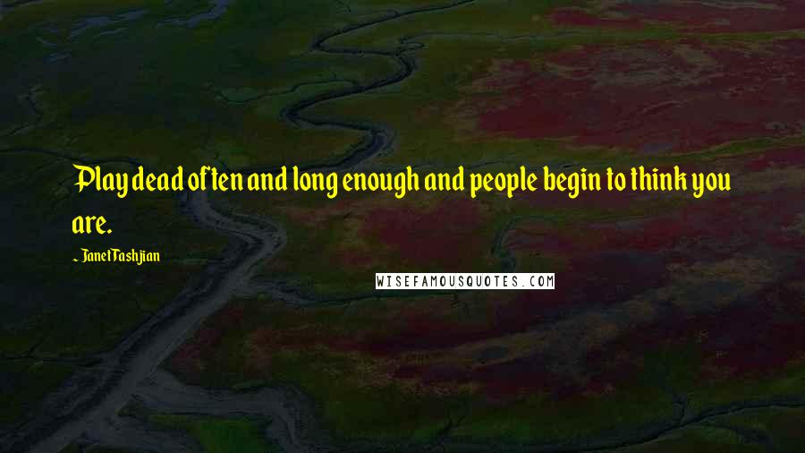 Janet Tashjian Quotes: Play dead often and long enough and people begin to think you are.
