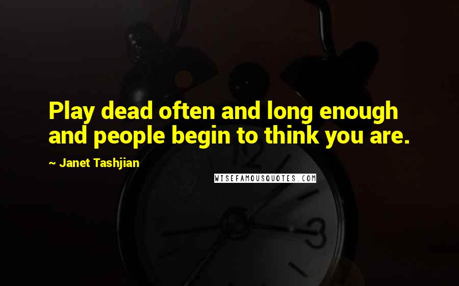 Janet Tashjian Quotes: Play dead often and long enough and people begin to think you are.