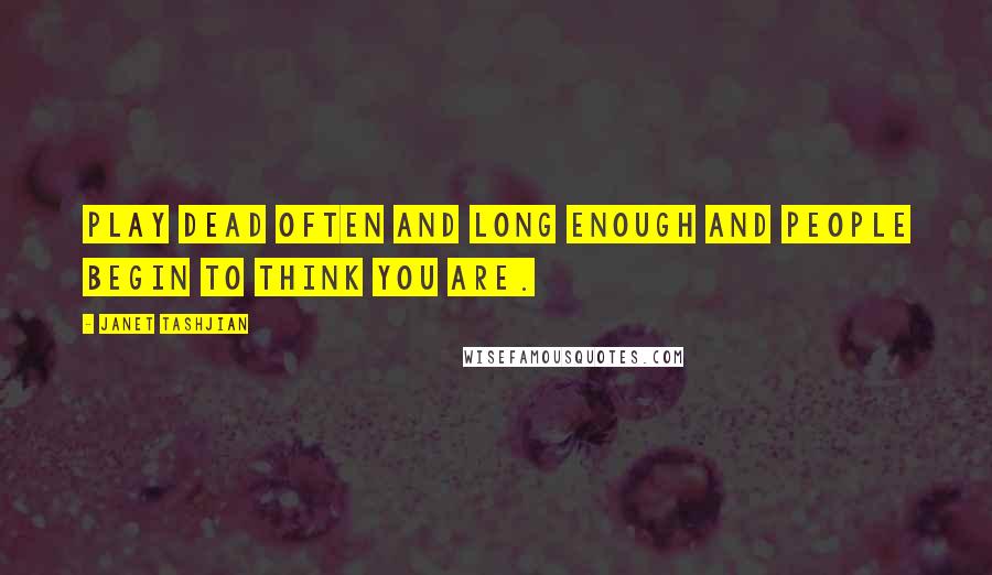 Janet Tashjian Quotes: Play dead often and long enough and people begin to think you are.
