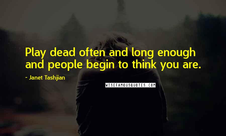 Janet Tashjian Quotes: Play dead often and long enough and people begin to think you are.