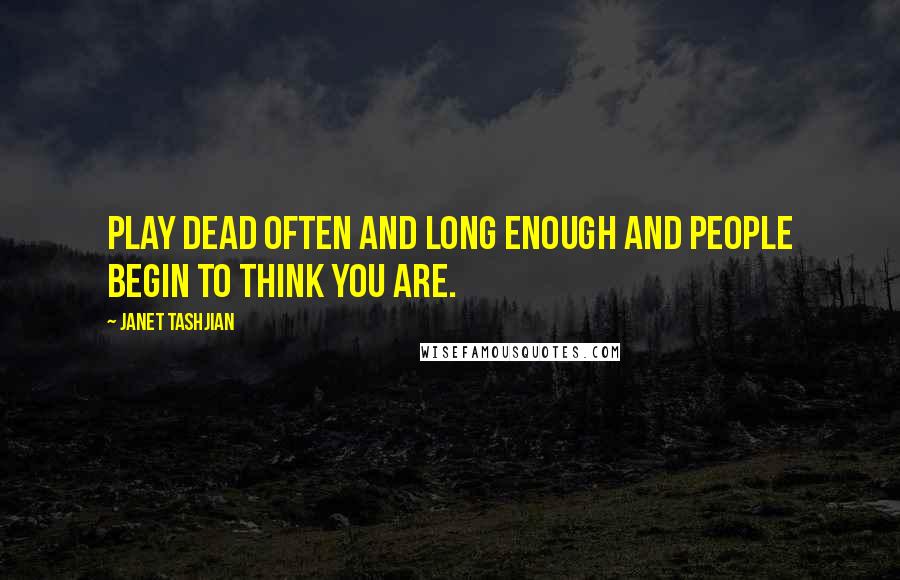 Janet Tashjian Quotes: Play dead often and long enough and people begin to think you are.