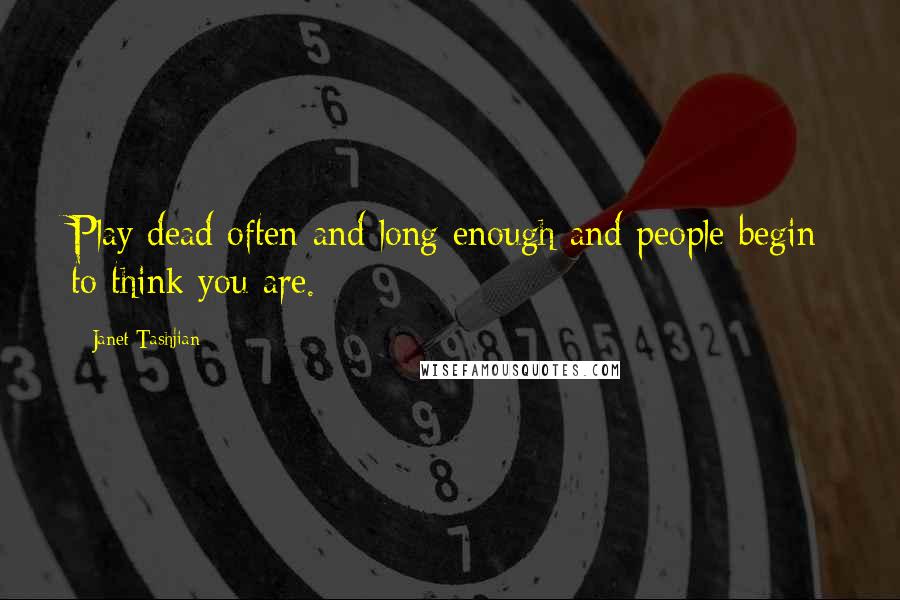 Janet Tashjian Quotes: Play dead often and long enough and people begin to think you are.