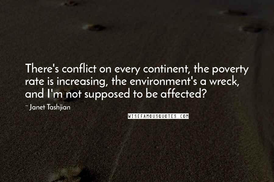 Janet Tashjian Quotes: There's conflict on every continent, the poverty rate is increasing, the environment's a wreck, and I'm not supposed to be affected?