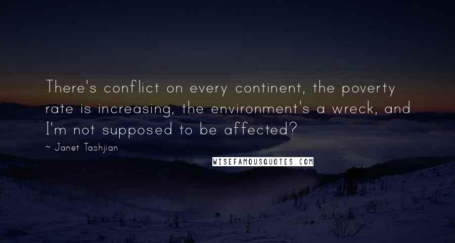 Janet Tashjian Quotes: There's conflict on every continent, the poverty rate is increasing, the environment's a wreck, and I'm not supposed to be affected?