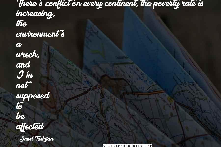 Janet Tashjian Quotes: There's conflict on every continent, the poverty rate is increasing, the environment's a wreck, and I'm not supposed to be affected?