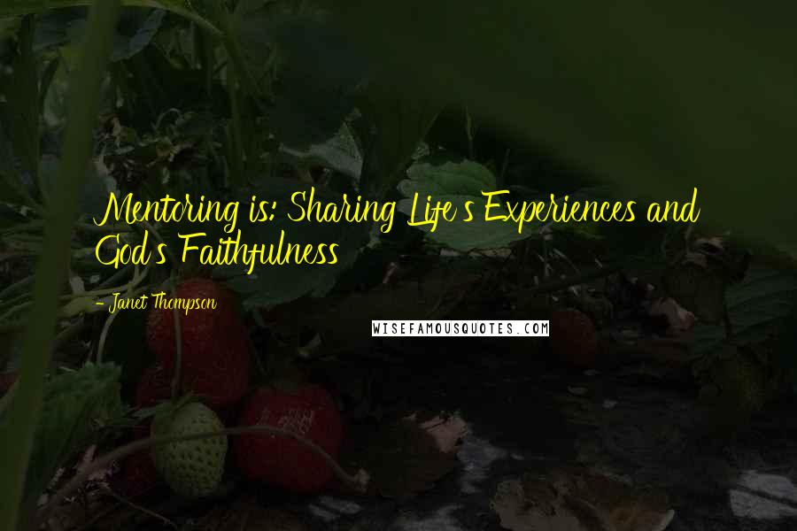 Janet Thompson Quotes: Mentoring is: Sharing Life's Experiences and God's Faithfulness