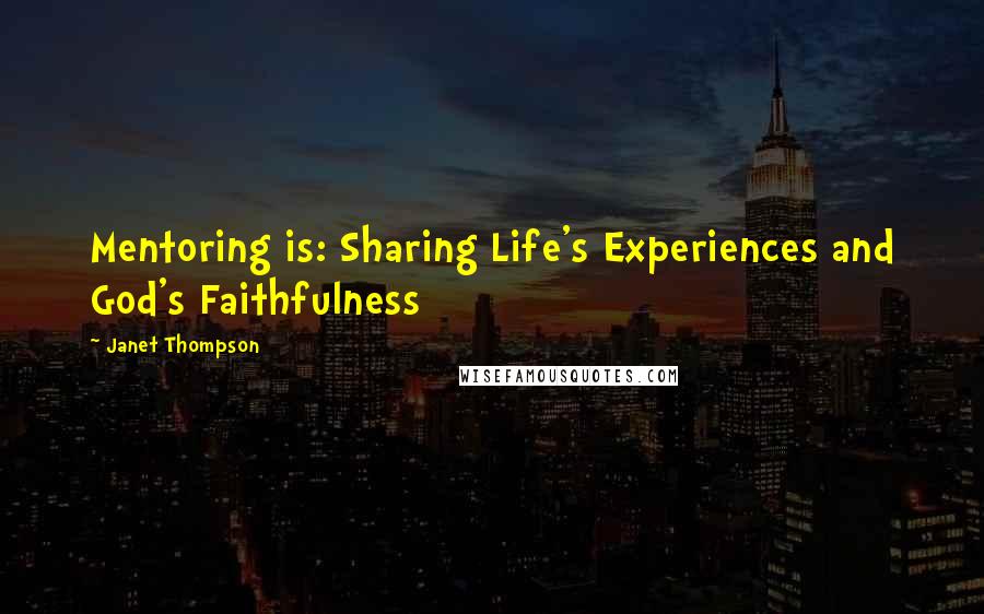 Janet Thompson Quotes: Mentoring is: Sharing Life's Experiences and God's Faithfulness