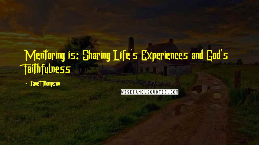 Janet Thompson Quotes: Mentoring is: Sharing Life's Experiences and God's Faithfulness