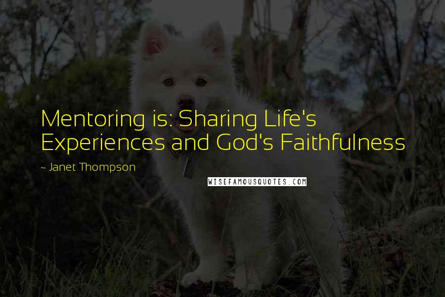 Janet Thompson Quotes: Mentoring is: Sharing Life's Experiences and God's Faithfulness