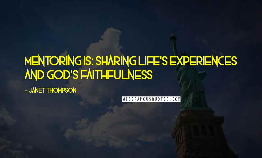 Janet Thompson Quotes: Mentoring is: Sharing Life's Experiences and God's Faithfulness