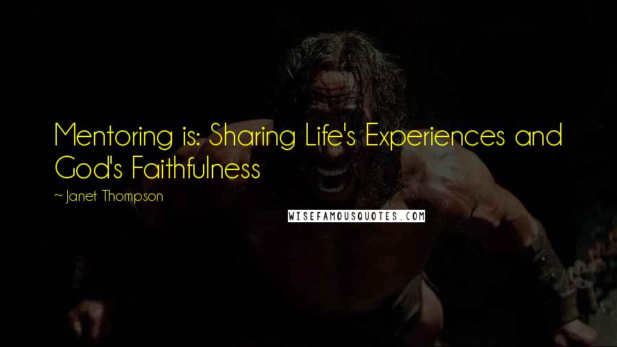 Janet Thompson Quotes: Mentoring is: Sharing Life's Experiences and God's Faithfulness