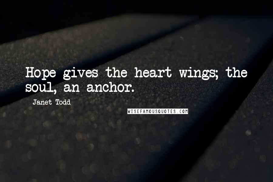 Janet Todd Quotes: Hope gives the heart wings; the soul, an anchor.