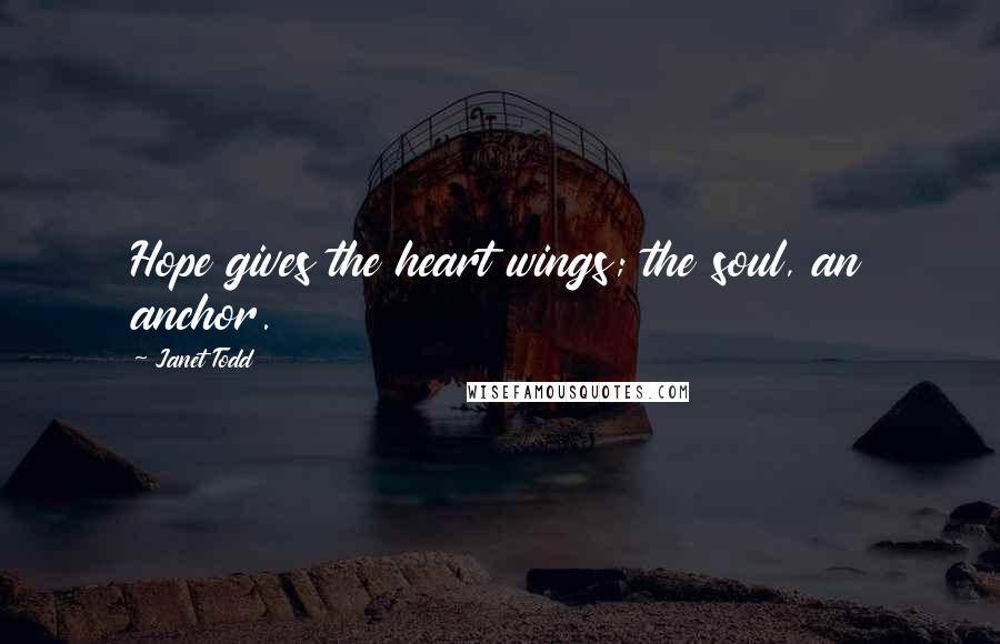 Janet Todd Quotes: Hope gives the heart wings; the soul, an anchor.