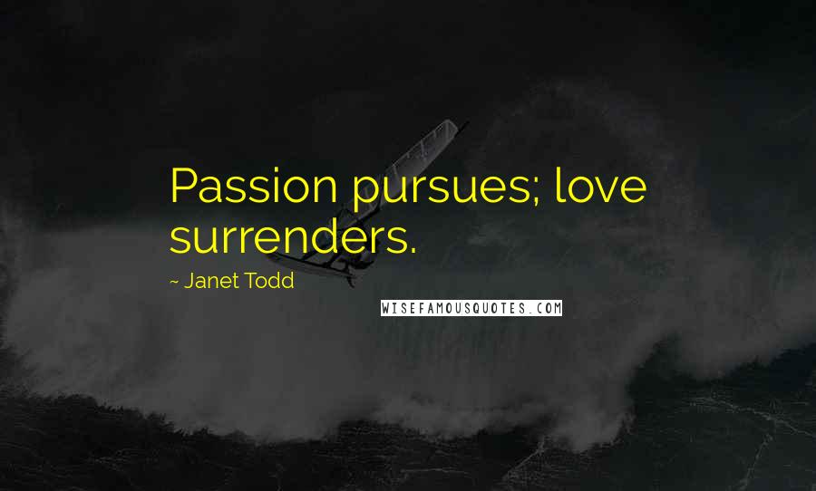 Janet Todd Quotes: Passion pursues; love surrenders.