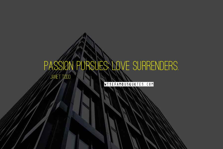 Janet Todd Quotes: Passion pursues; love surrenders.