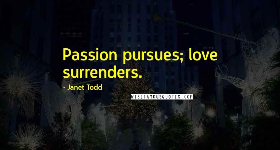 Janet Todd Quotes: Passion pursues; love surrenders.