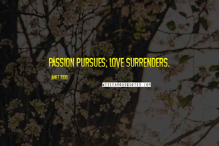 Janet Todd Quotes: Passion pursues; love surrenders.