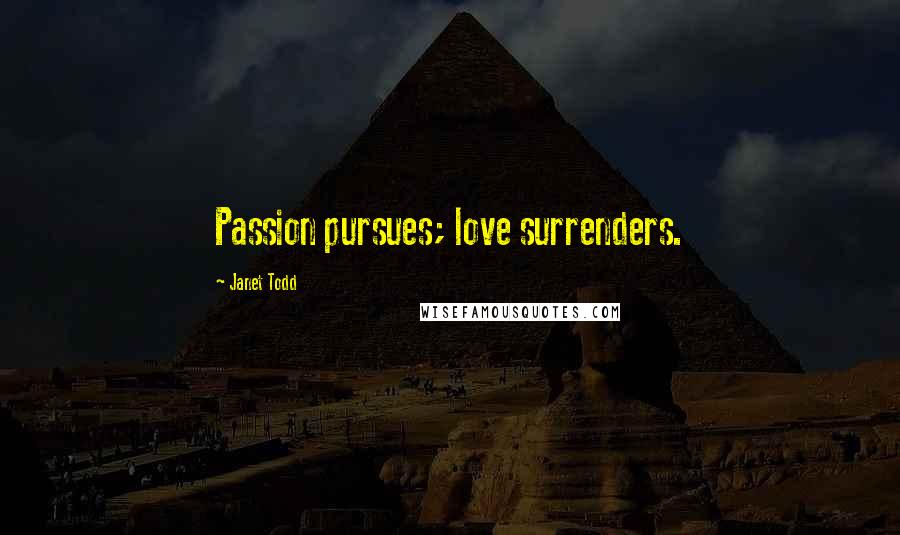 Janet Todd Quotes: Passion pursues; love surrenders.