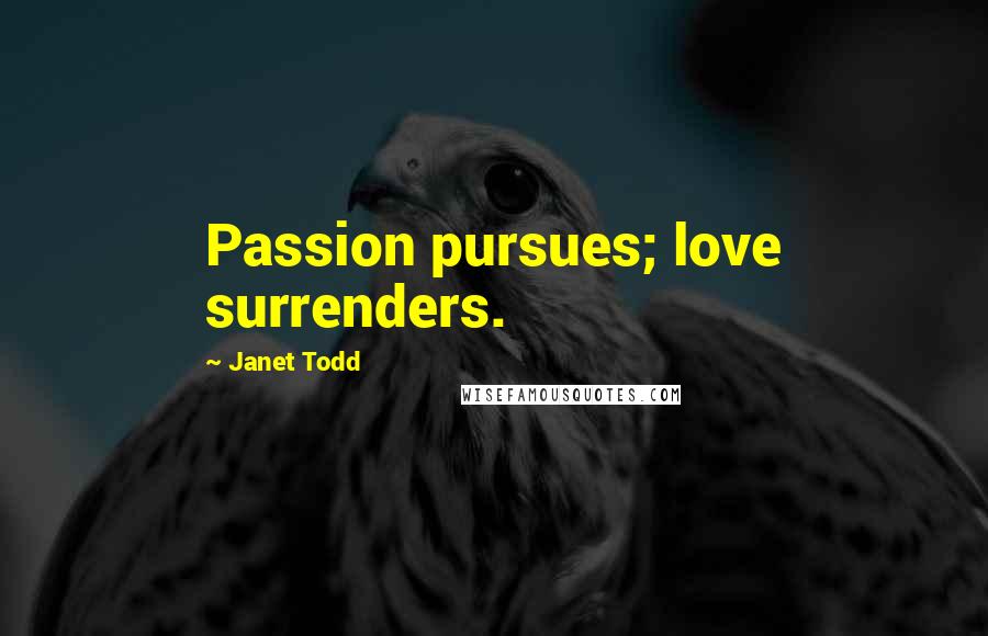 Janet Todd Quotes: Passion pursues; love surrenders.