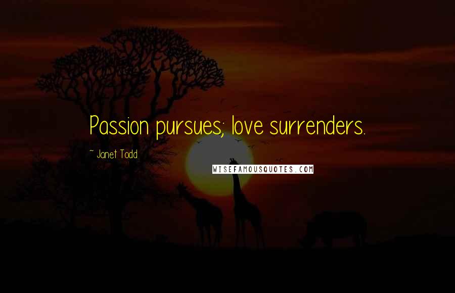 Janet Todd Quotes: Passion pursues; love surrenders.