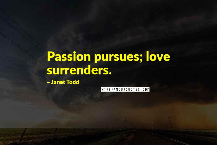 Janet Todd Quotes: Passion pursues; love surrenders.