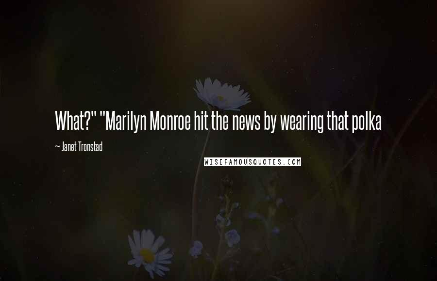 Janet Tronstad Quotes: What?" "Marilyn Monroe hit the news by wearing that polka