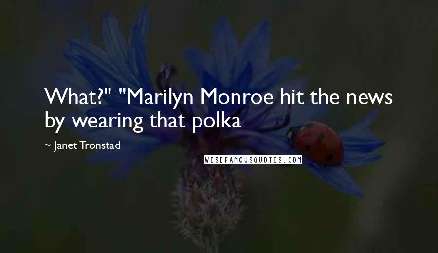 Janet Tronstad Quotes: What?" "Marilyn Monroe hit the news by wearing that polka