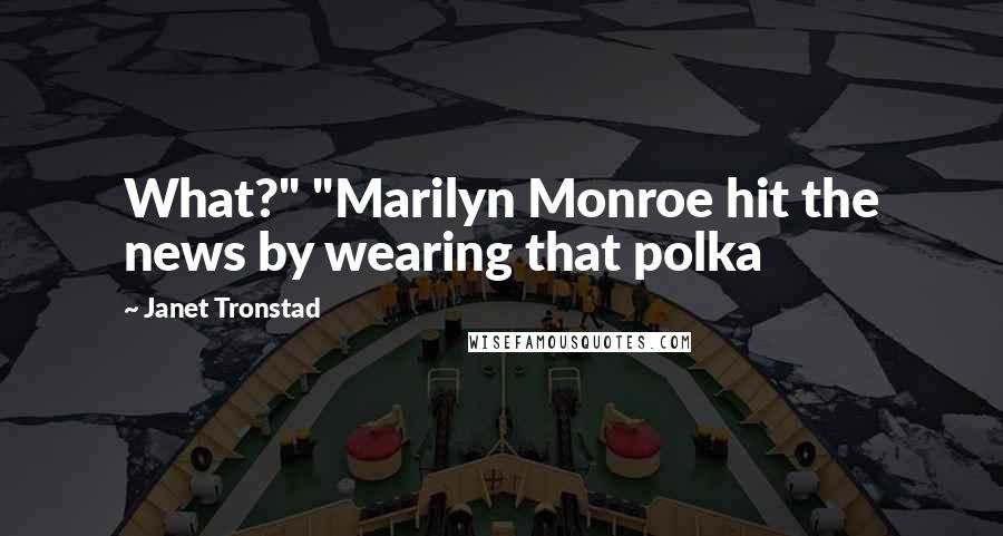 Janet Tronstad Quotes: What?" "Marilyn Monroe hit the news by wearing that polka