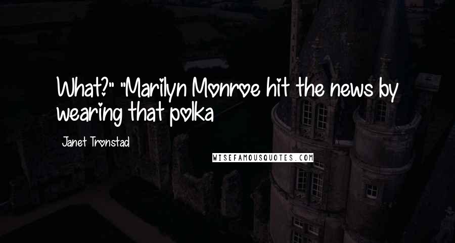 Janet Tronstad Quotes: What?" "Marilyn Monroe hit the news by wearing that polka