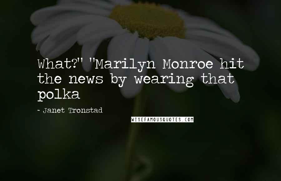 Janet Tronstad Quotes: What?" "Marilyn Monroe hit the news by wearing that polka