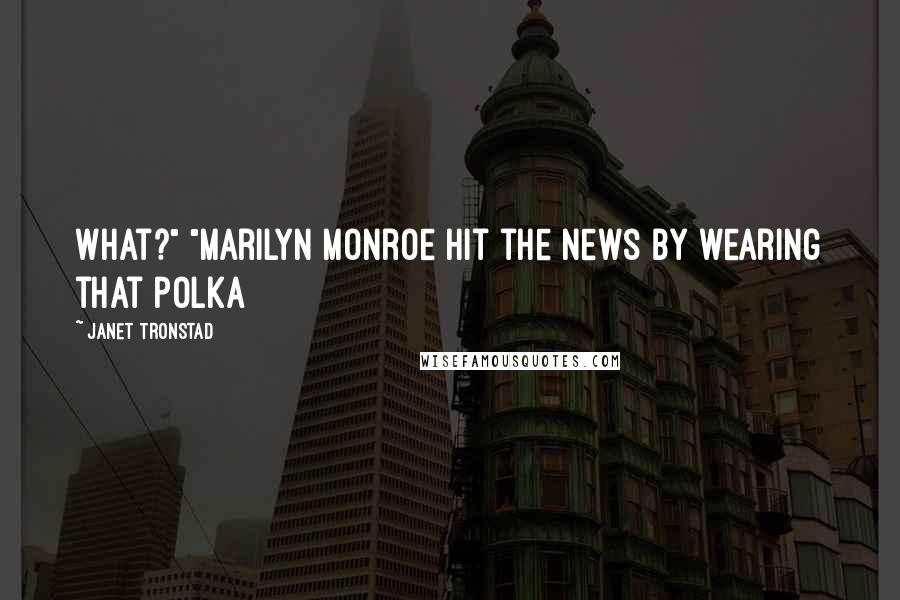 Janet Tronstad Quotes: What?" "Marilyn Monroe hit the news by wearing that polka