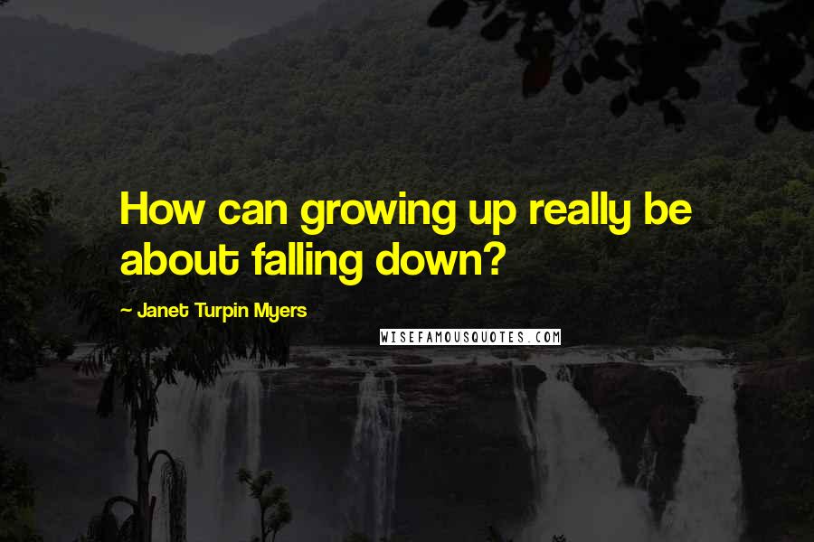 Janet Turpin Myers Quotes: How can growing up really be about falling down?