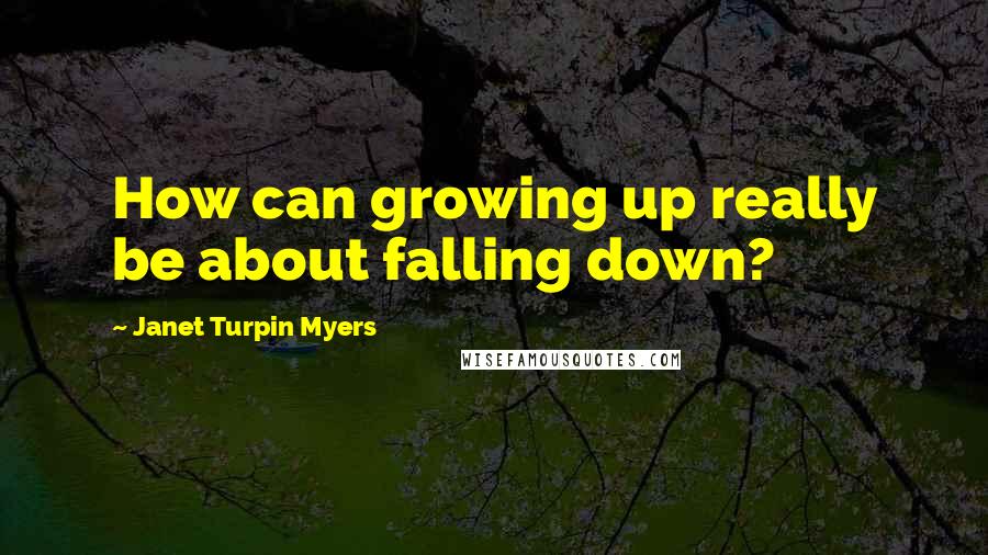 Janet Turpin Myers Quotes: How can growing up really be about falling down?