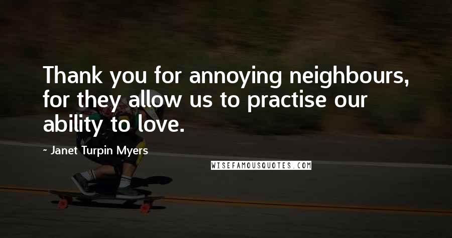 Janet Turpin Myers Quotes: Thank you for annoying neighbours, for they allow us to practise our ability to love.