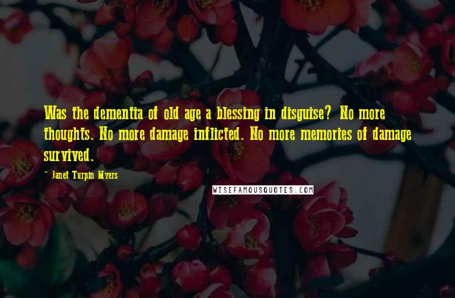 Janet Turpin Myers Quotes: Was the dementia of old age a blessing in disguise? No more thoughts. No more damage inflicted. No more memories of damage survived.