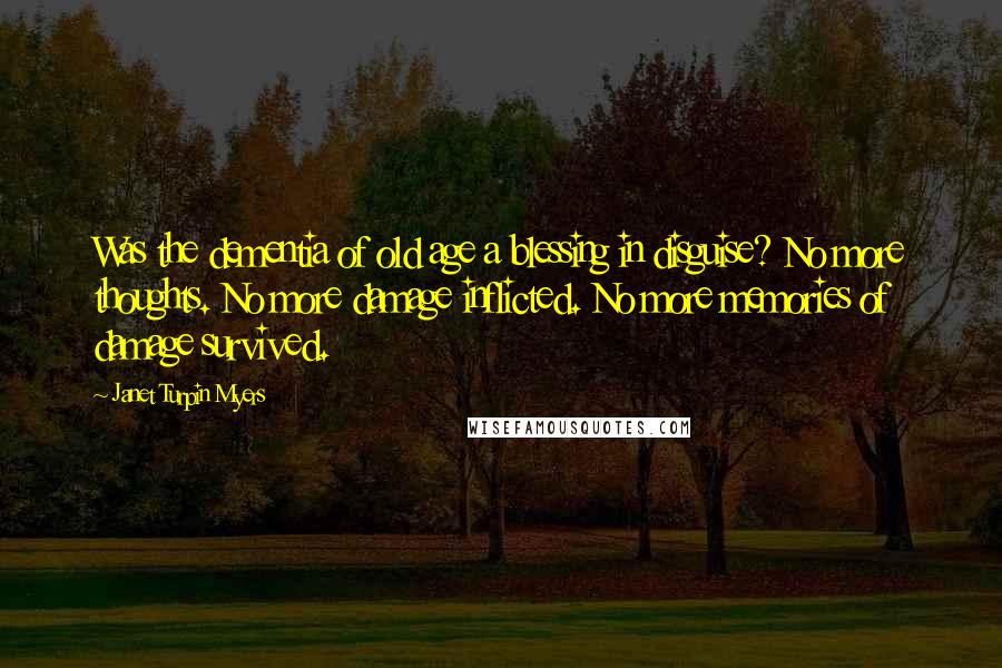 Janet Turpin Myers Quotes: Was the dementia of old age a blessing in disguise? No more thoughts. No more damage inflicted. No more memories of damage survived.