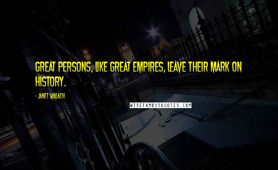 Janet Wallach Quotes: Great persons, like great empires, leave their mark on history.