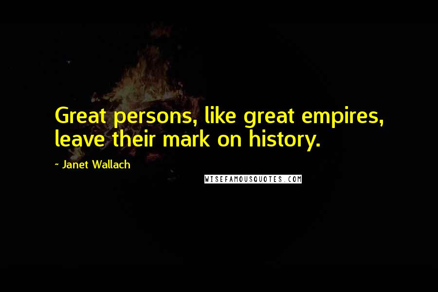 Janet Wallach Quotes: Great persons, like great empires, leave their mark on history.