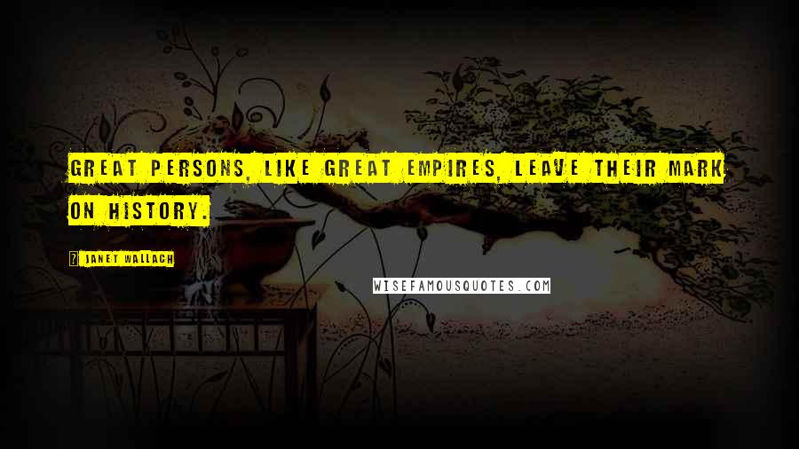Janet Wallach Quotes: Great persons, like great empires, leave their mark on history.