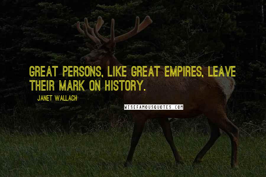 Janet Wallach Quotes: Great persons, like great empires, leave their mark on history.