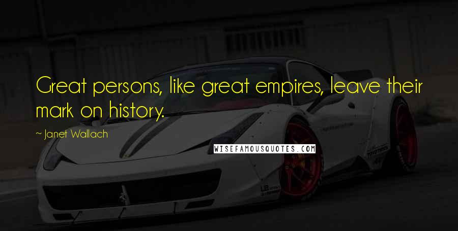 Janet Wallach Quotes: Great persons, like great empires, leave their mark on history.