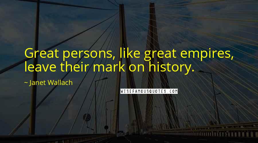 Janet Wallach Quotes: Great persons, like great empires, leave their mark on history.
