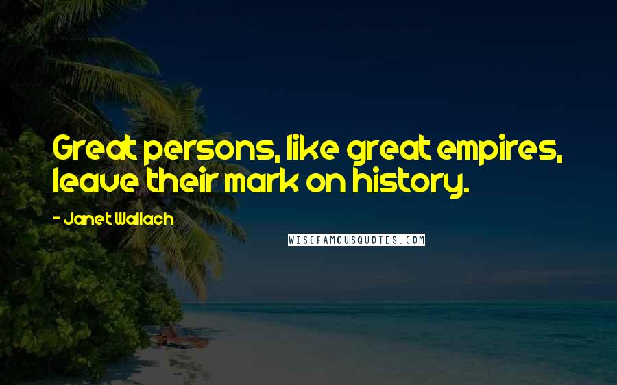 Janet Wallach Quotes: Great persons, like great empires, leave their mark on history.