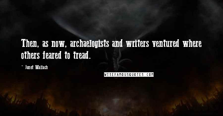 Janet Wallach Quotes: Then, as now, archaelogists and writers ventured where others feared to tread.