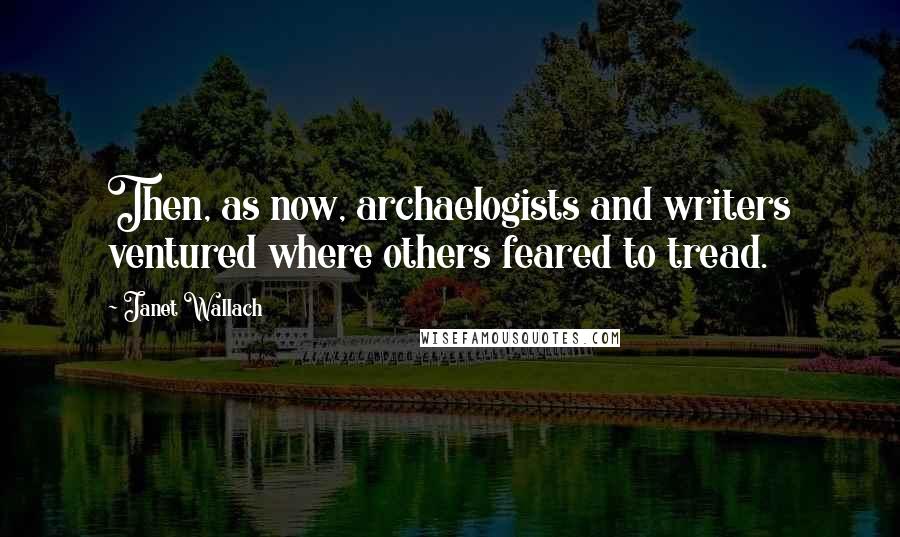 Janet Wallach Quotes: Then, as now, archaelogists and writers ventured where others feared to tread.