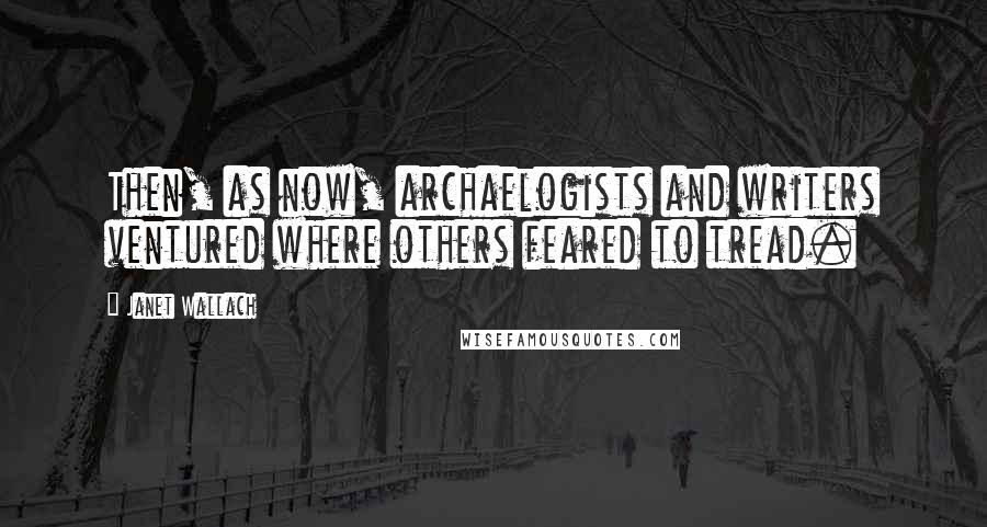 Janet Wallach Quotes: Then, as now, archaelogists and writers ventured where others feared to tread.